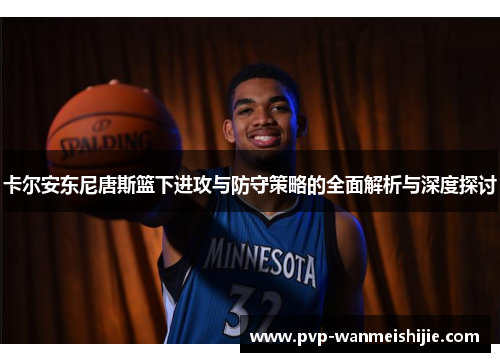 卡尔安东尼唐斯篮下进攻与防守策略的全面解析与深度探讨