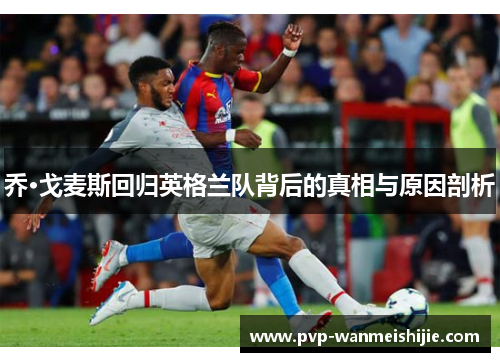 乔·戈麦斯回归英格兰队背后的真相与原因剖析