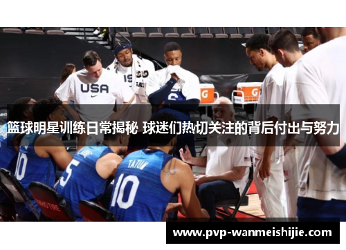 篮球明星训练日常揭秘 球迷们热切关注的背后付出与努力
