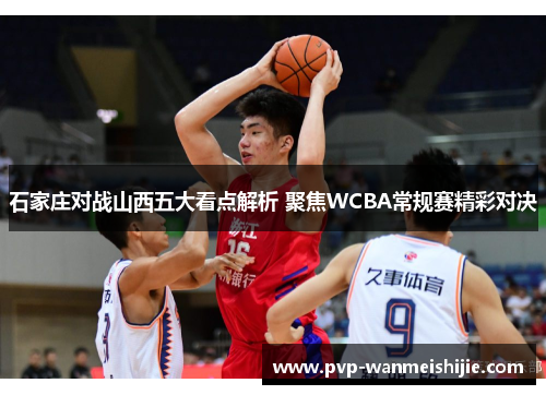 石家庄对战山西五大看点解析 聚焦WCBA常规赛精彩对决