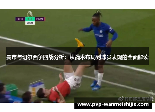 曼市与切尔西争四战分析：从战术布局到球员表现的全面解读