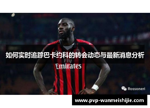 如何实时追踪巴卡约科的转会动态与最新消息分析
