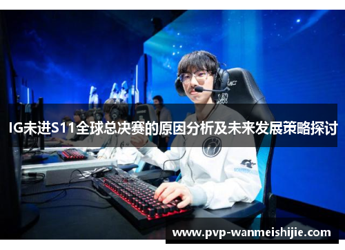 IG未进S11全球总决赛的原因分析及未来发展策略探讨